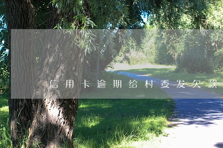 信用卡逾期给村委发欠款涵 信用卡逾期给村委发欠款涵