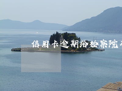 信用卡逾期给检察院有关系吗 信用卡逾期给检察院有关系吗