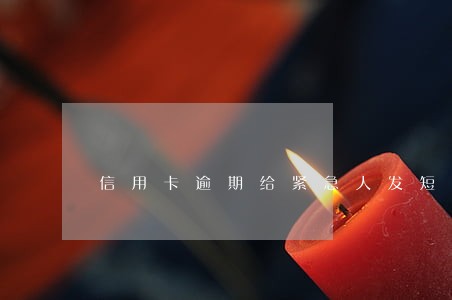 信用卡逾期给紧急人发短信 信用卡逾期给紧急人发短信