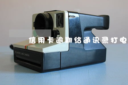 信用卡逾期给通讯录打电话