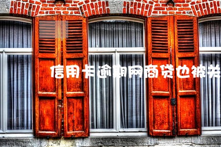 信用卡逾期网商贷也被关了 信用卡逾期网商贷也被关了