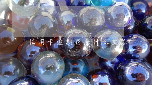 信用卡逾期罚息什么意思 信用卡逾期罚息什么意思