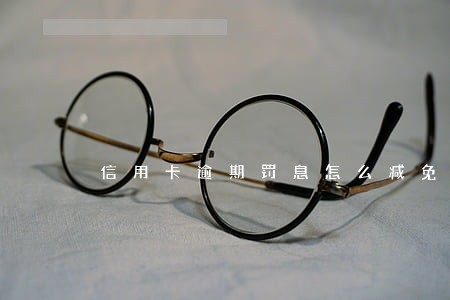 信用卡逾期罚息怎么减免