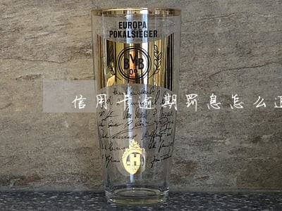 信用卡逾期罚息怎么退 信用卡逾期罚息怎么退
