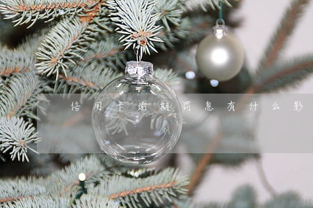信用卡逾期罚息有什么影响 信用卡逾期罚息有什么影响