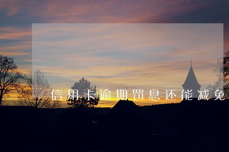 信用卡逾期罚息还能减免吗