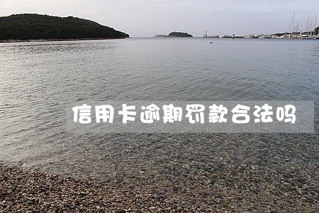 信用卡逾期罚款合法吗 信用卡逾期罚款合法吗