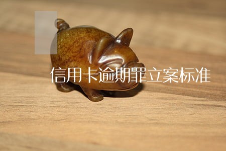 信用卡逾期罪立案标准 信用卡逾期罪立案标准