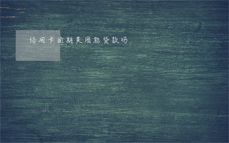 信用卡逾期美团能贷款吗