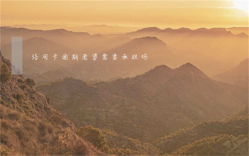 信用卡逾期老婆需要承担吗 信用卡逾期老婆需要承担吗