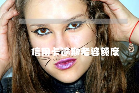 信用卡逾期老婆额度 信用卡逾期老婆额度