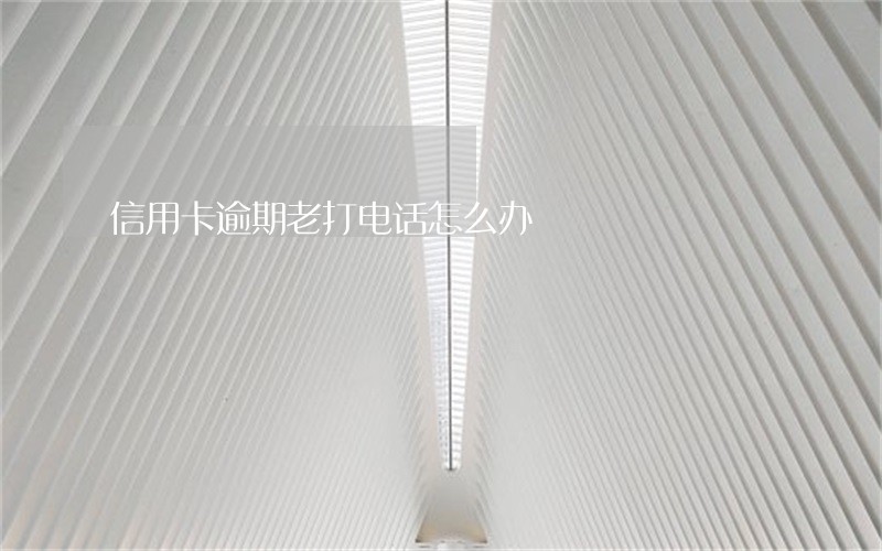 信用卡逾期老打电话怎么办