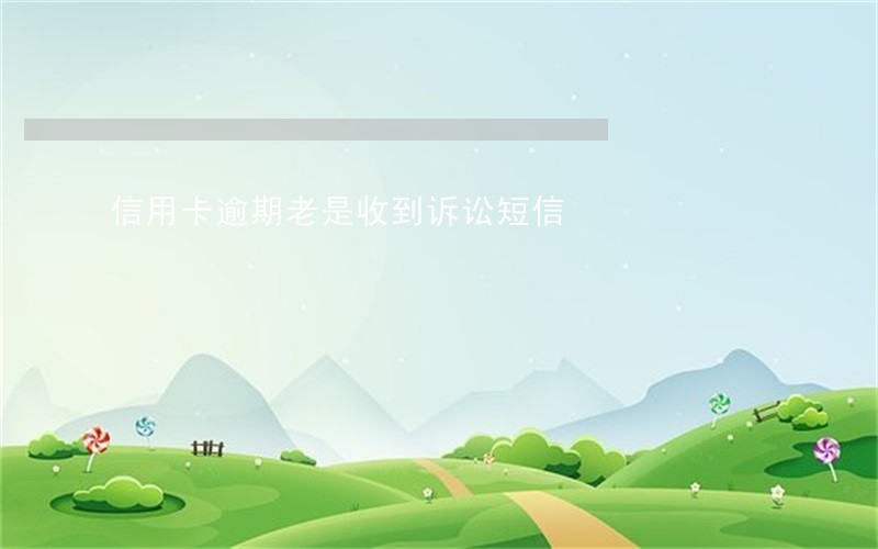 信用卡逾期老是收到诉讼短信 信用卡逾期老是收到诉讼短信