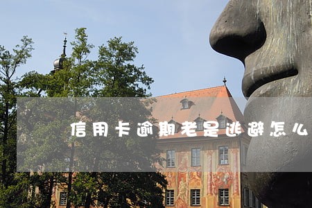 信用卡逾期老是逃避怎么解决 信用卡逾期老是逃避怎么解决