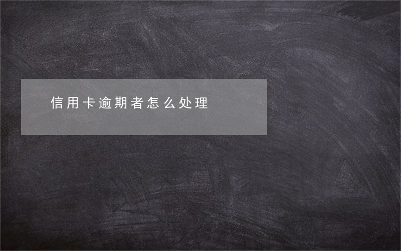 信用卡逾期者怎么处理 信用卡逾期者怎么处理