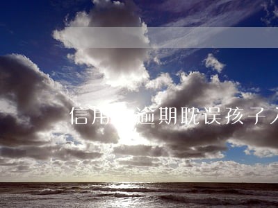 信用卡逾期耽误孩子入伍吗 信用卡逾期耽误孩子入伍吗