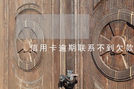 信用卡逾期联系不到欠款人 信用卡逾期联系不到欠款人