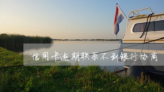 信用卡逾期联系不到银行协商