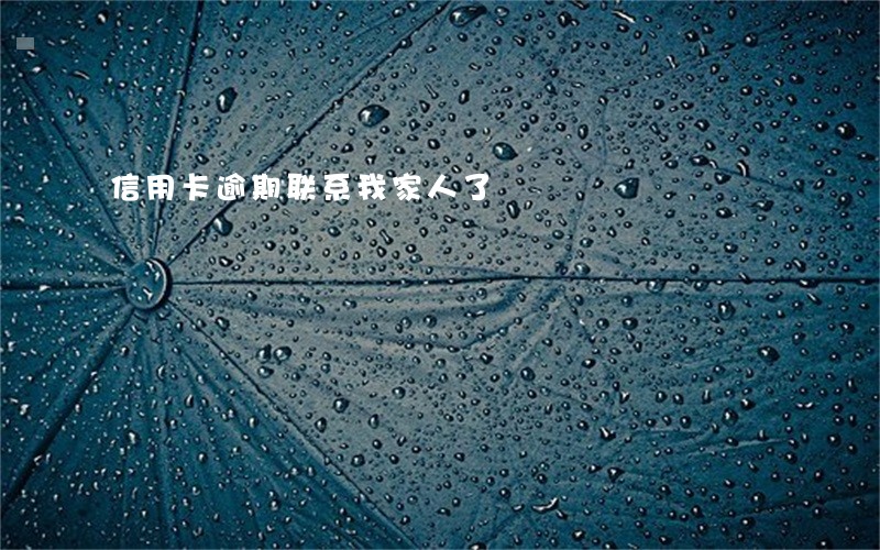信用卡逾期联系我家人了 信用卡逾期联系我家人了