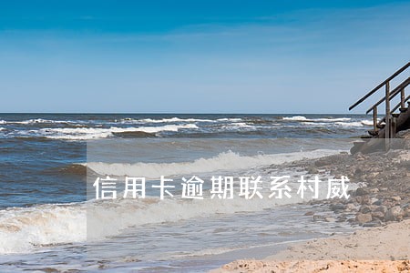 信用卡逾期联系村威 信用卡逾期联系村威