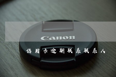 信用卡逾期联系联系人 信用卡逾期联系联系人