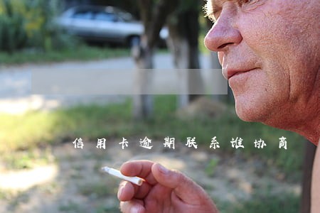 信用卡逾期联系谁协商 信用卡逾期联系谁协商