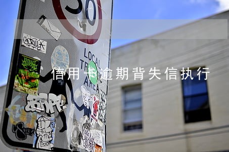 信用卡逾期背失信执行 信用卡逾期背失信执行