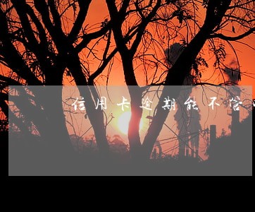 信用卡逾期能不管吗