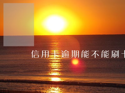信用卡逾期能不能刷卡 信用卡逾期能不能刷卡