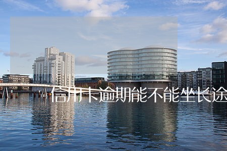 信用卡逾期能不能坐长途汽车 信用卡逾期能不能坐长途汽车
