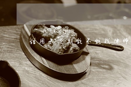 信用卡逾期能不能找律师 信用卡逾期能不能找律师