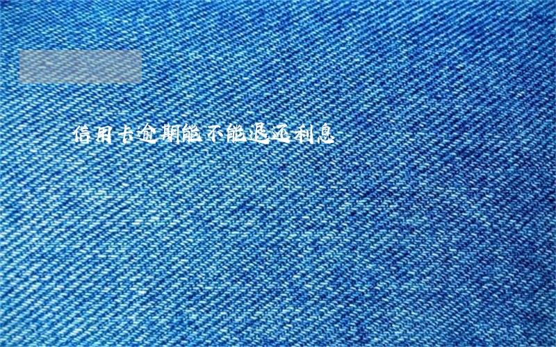信用卡逾期能不能退还利息 信用卡逾期能不能退还利息