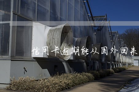 信用卡逾期能从国外回来么 信用卡逾期能从国外回来么