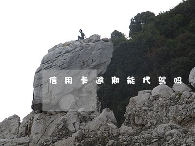 信用卡逾期能代驾吗 信用卡逾期能代驾吗