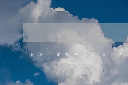 信用卡逾期能以卡办卡吗