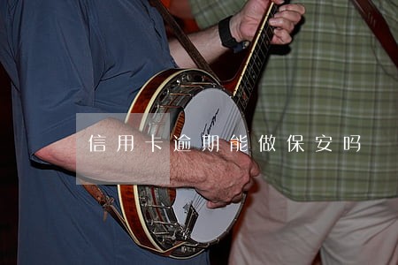 信用卡逾期能做保安吗 信用卡逾期能做保安吗