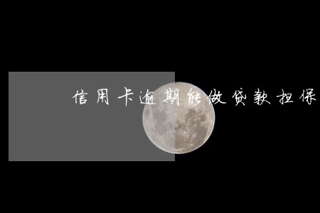 信用卡逾期能做贷款担保吗 信用卡逾期能做贷款担保吗