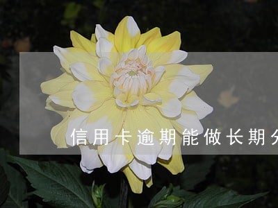 信用卡逾期能做长期分期吗 信用卡逾期能做长期分期吗