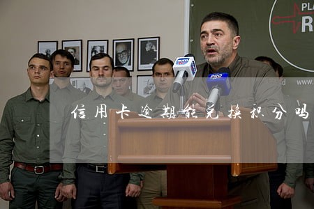 信用卡逾期能兑换积分吗 信用卡逾期能兑换积分吗