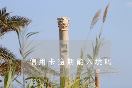 信用卡逾期能入境吗 信用卡逾期能入境吗