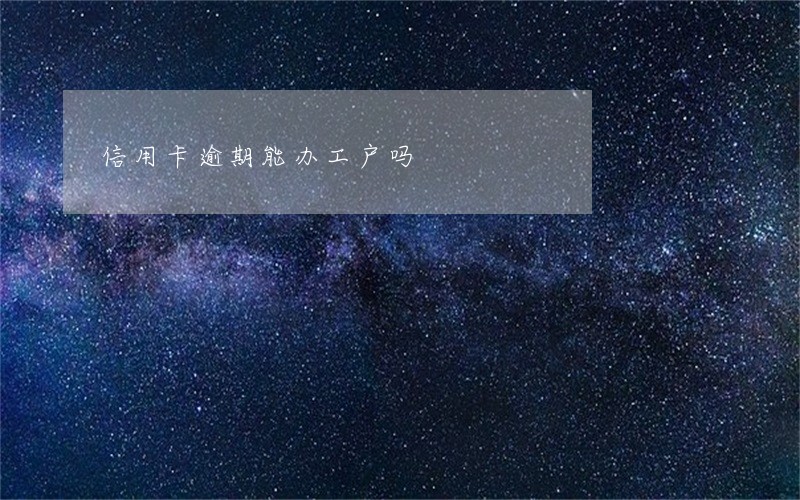 信用卡逾期能办工户吗 信用卡逾期能办工户吗