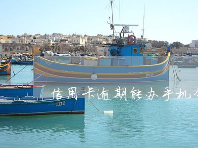 信用卡逾期能办手机分期不 信用卡逾期能办手机分期不