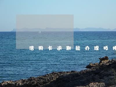 信用卡逾期能办理抵押贷款吗 信用卡逾期能办理抵押贷款吗