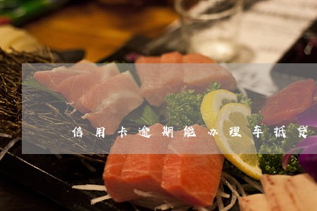 信用卡逾期能办理车抵贷 信用卡逾期能办理车抵贷