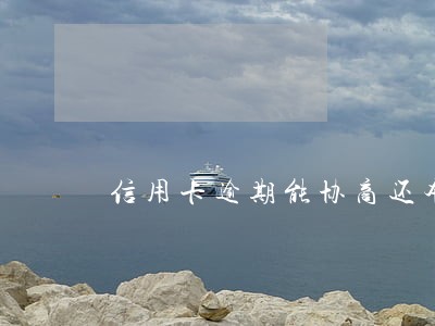 信用卡逾期能协商还本金吗