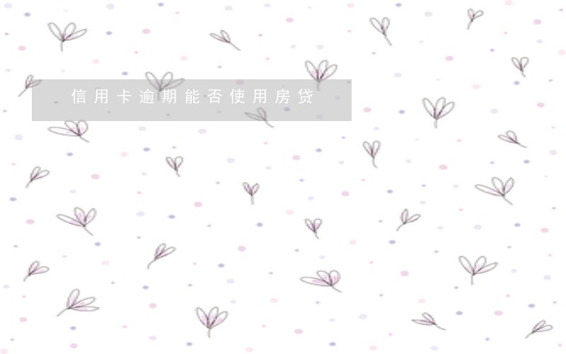 信用卡逾期能否使用房贷 信用卡逾期能否使用房贷