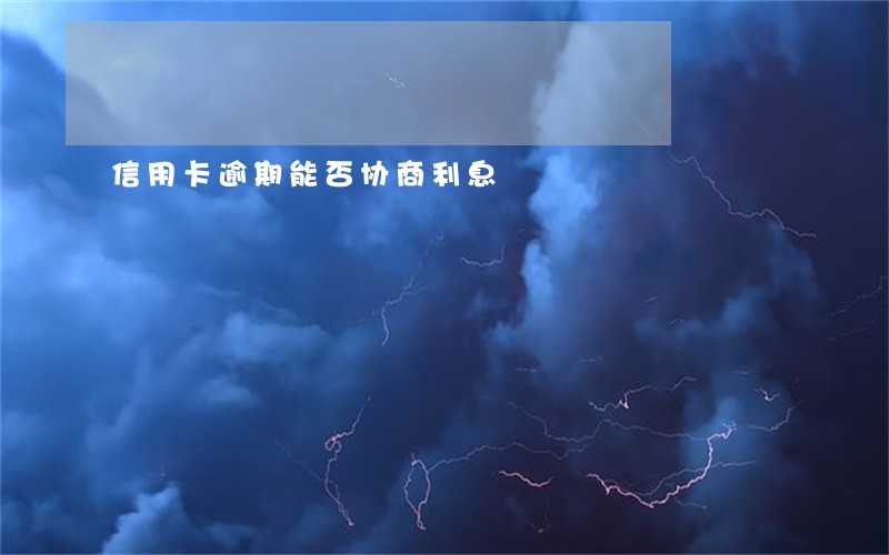 信用卡逾期能否协商利息 信用卡逾期能否协商利息