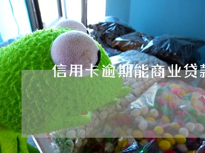 信用卡逾期能商业贷款吗 信用卡逾期能商业贷款吗