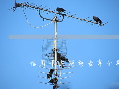 信用卡逾期能坐车分期吗 信用卡逾期能坐车分期吗