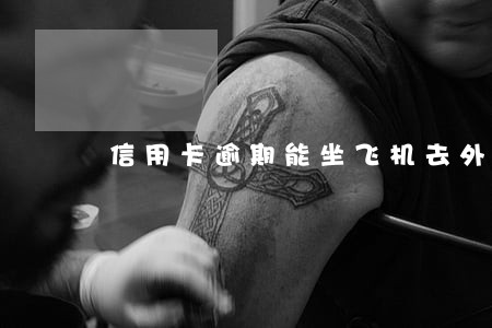 信用卡逾期能坐飞机去外地吗